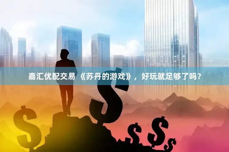 嘉汇优配交易 《苏丹的游戏》，好玩就足够了吗？