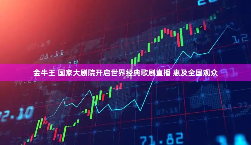 金牛王 国家大剧院开启世界经典歌剧直播 惠及全国观众