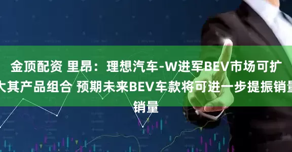 金顶配资 里昂：理想汽车-W进军BEV市场可扩大其产品组合 预期未来BEV车款将可进一步提振销量