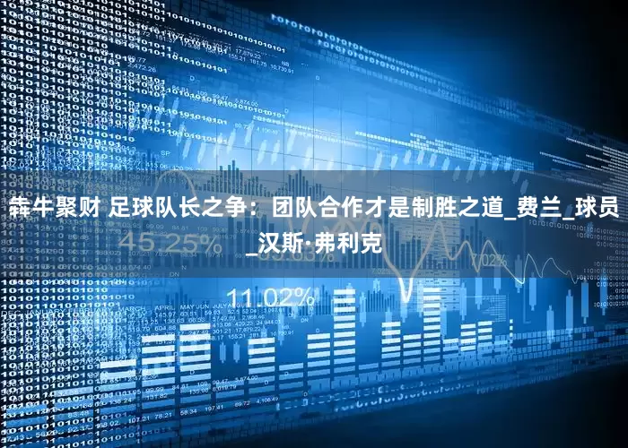 犇牛聚财 足球队长之争：团队合作才是制胜之道_费兰_球员_汉斯·弗利克