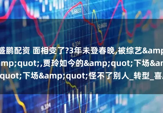 盛鹏配资 面相变了?3年未登春晚,被综艺&quot;开除&quot;,贾玲如今的&quot;下场&quot;怪不了别人_转型_喜剧_突破
