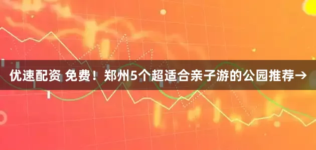 优速配资 免费！郑州5个超适合亲子游的公园推荐→