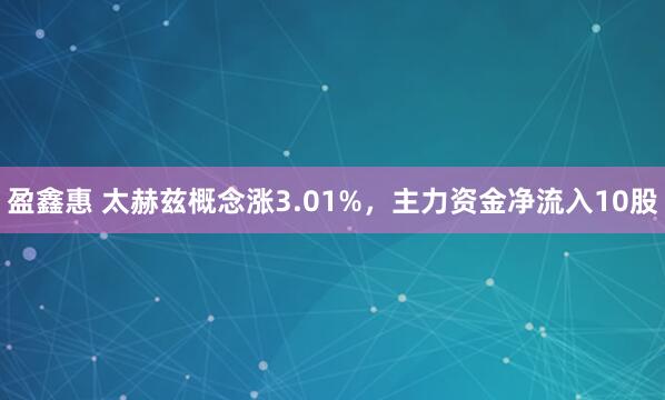 盈鑫惠 太赫兹概念涨3.01%，主力资金净流入10股