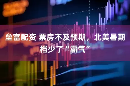 垒富配资 票房不及预期，北美暑期档少了“霸气”