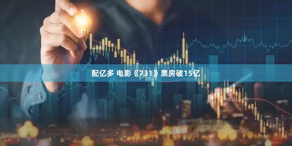 配亿多 电影《731》票房破15亿