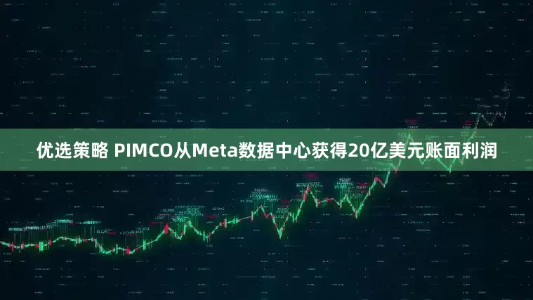 优选策略 PIMCO从Meta数据中心获得20亿美元账面利润