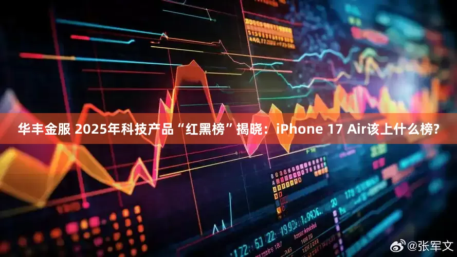 华丰金服 2025年科技产品“红黑榜”揭晓:iPhone 17 Air该上什么榜?