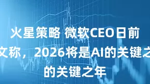 火星策略 微软CEO日前发文称，2026将是AI的关键之年
