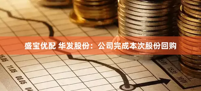 盛宝优配 华发股份：公司完成本次股份回购