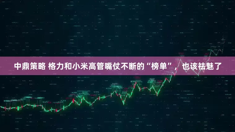中鼎策略 格力和小米高管嘴仗不断的“榜单”，也该祛魅了