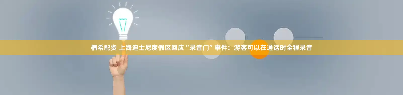 楠希配资 上海迪士尼度假区回应“录音门”事件：游客可以在通话时全程录音