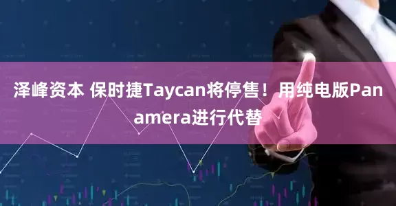 泽峰资本 保时捷Taycan将停售！用纯电版Panamera进行代替